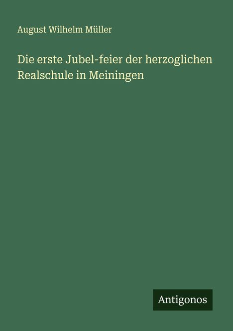 August Wilhelm Müller: Die erste Jubel-feier der herzoglichen Realschule in Meiningen, Buch