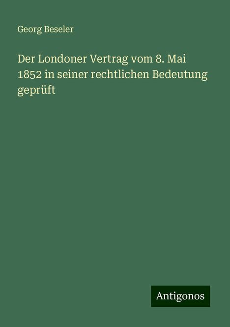 Georg Beseler: Der Londoner Vertrag vom 8. Mai 1852 in seiner rechtlichen Bedeutung geprüft, Buch
