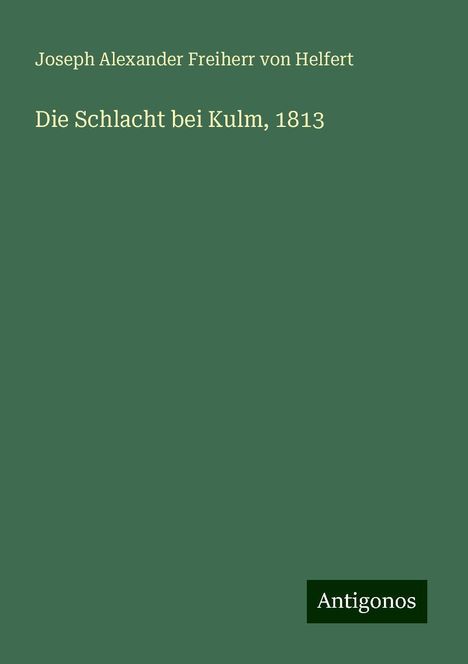 Joseph Alexander Freiherr Von Helfert: Die Schlacht bei Kulm, 1813, Buch