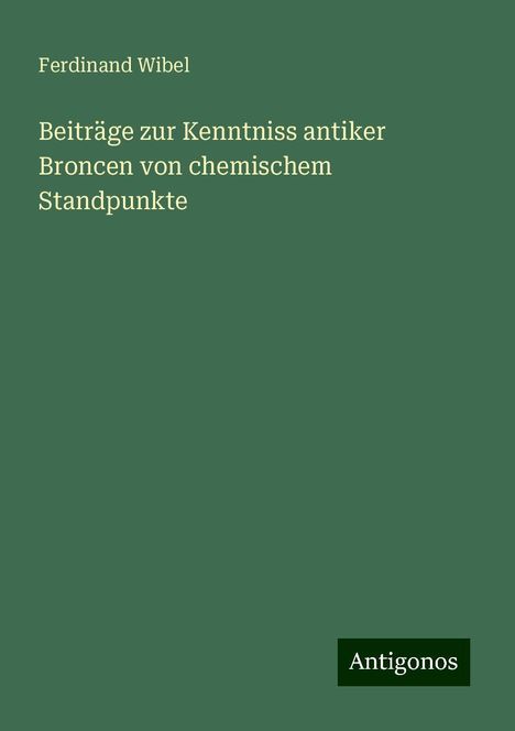 Ferdinand Wibel: Beiträge zur Kenntniss antiker Broncen von chemischem Standpunkte, Buch