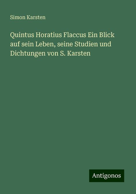 Simon Karsten: Quintus Horatius Flaccus Ein Blick auf sein Leben, seine Studien und Dichtungen von S. Karsten, Buch