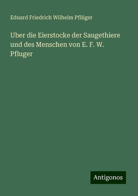 Eduard Friedrich Wilhelm Pflüger: Uber die Eierstocke der Saugethiere und des Menschen von E. F. W. Pfluger, Buch