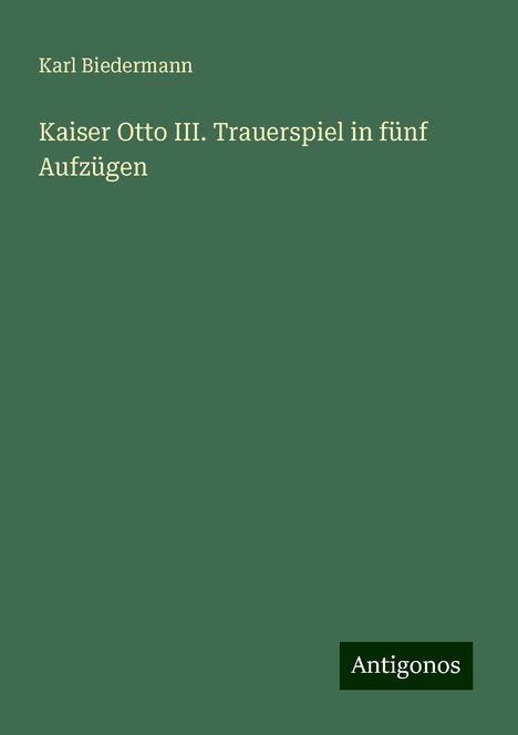 Karl Biedermann: Kaiser Otto III. Trauerspiel in fünf Aufzügen, Buch