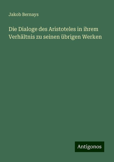 Jakob Bernays: Bernays, J: Dialoge des Aristoteles in ihrem Verhältnis zu s, Buch
