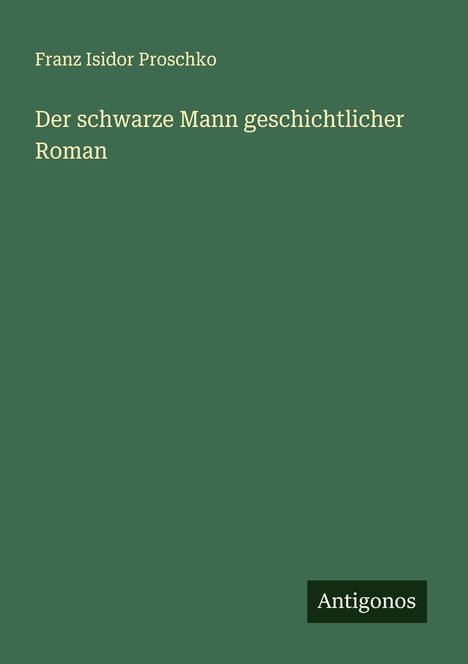 Franz Isidor Proschko: Der schwarze Mann geschichtlicher Roman, Buch