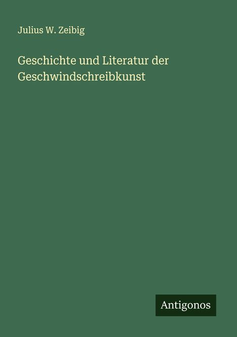 Julius W. Zeibig: Geschichte und Literatur der Geschwindschreibkunst, Buch