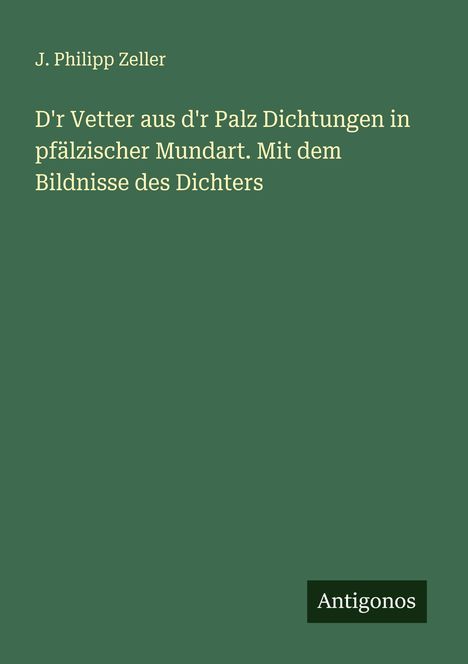 J. Philipp Zeller: D'r Vetter aus d'r Palz Dichtungen in pfälzischer Mundart. Mit dem Bildnisse des Dichters, Buch