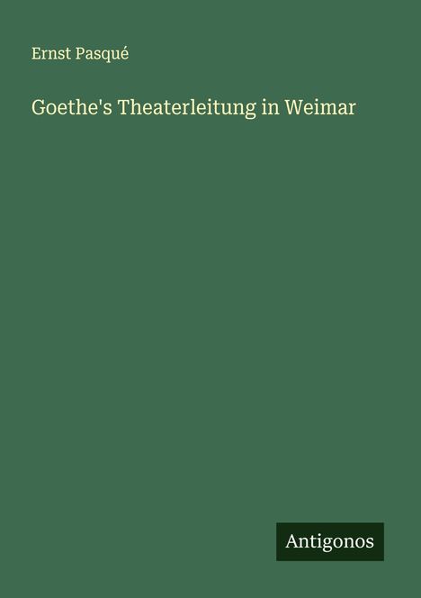 Ernst Pasqué: Goethe's Theaterleitung in Weimar, Buch