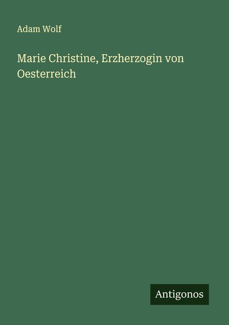 Adam Wolf: Marie Christine, Erzherzogin von Oesterreich, Buch