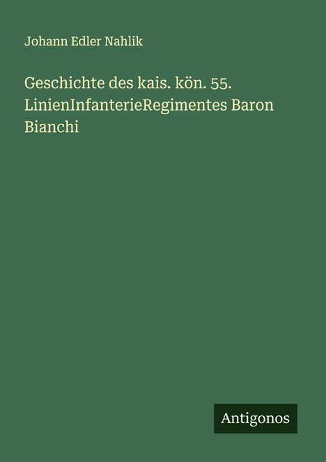 Johann Edler Nahlik: Geschichte des kais. kön. 55. LinienInfanterieRegimentes Baron Bianchi, Buch