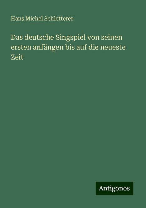 Hans Michel Schletterer: Schletterer, H: Das deutsche Singspiel von seinen ersten anf, Buch