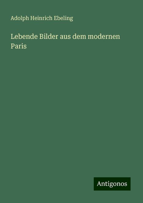 Adolph Heinrich Ebeling: Ebeling, A: Lebende Bilder aus dem modernen Paris, Buch