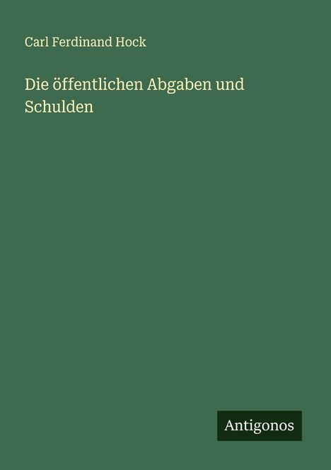 Carl Ferdinand Hock: Die öffentlichen Abgaben und Schulden, Buch