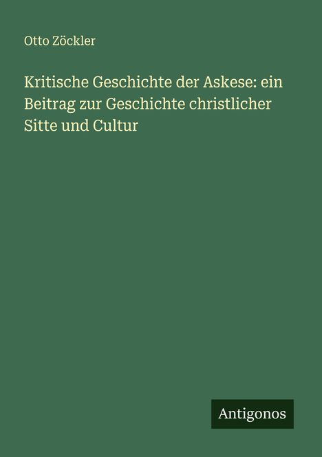 Otto Zöckler: Kritische Geschichte der Askese: ein Beitrag zur Geschichte christlicher Sitte und Cultur, Buch