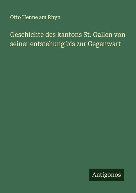Otto Henne Am Rhyn: Geschichte des kantons St. Gallen von seiner entstehung bis zur Gegenwart, Buch