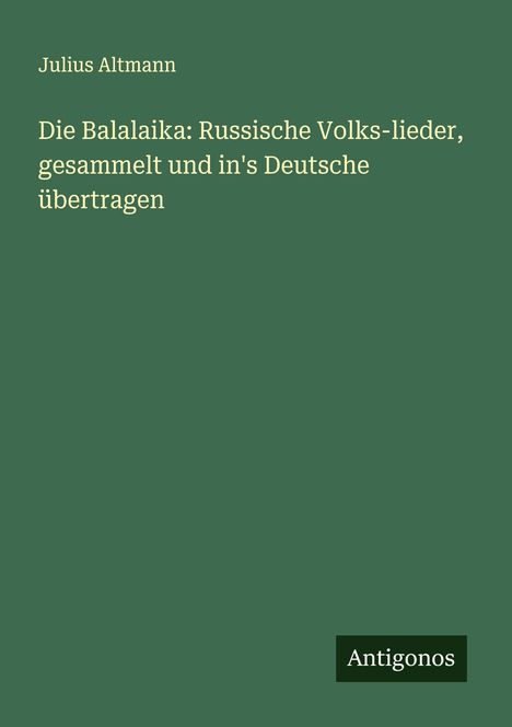 Julius Altmann: Die Balalaika: Russische Volks-lieder, gesammelt und in's Deutsche übertragen, Buch