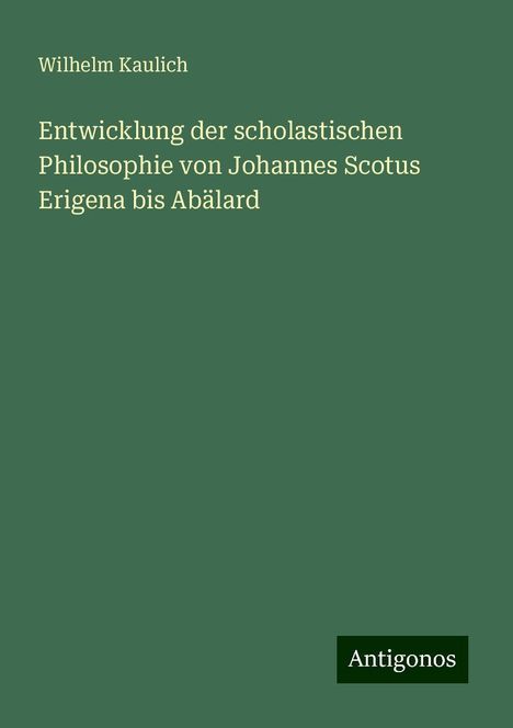 Wilhelm Kaulich: Entwicklung der scholastischen Philosophie von Johannes Scotus Erigena bis Abälard, Buch
