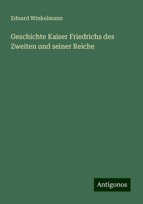 Eduard Winkelmann: Geschichte Kaiser Friedrichs des Zweiten und seiner Reiche, Buch