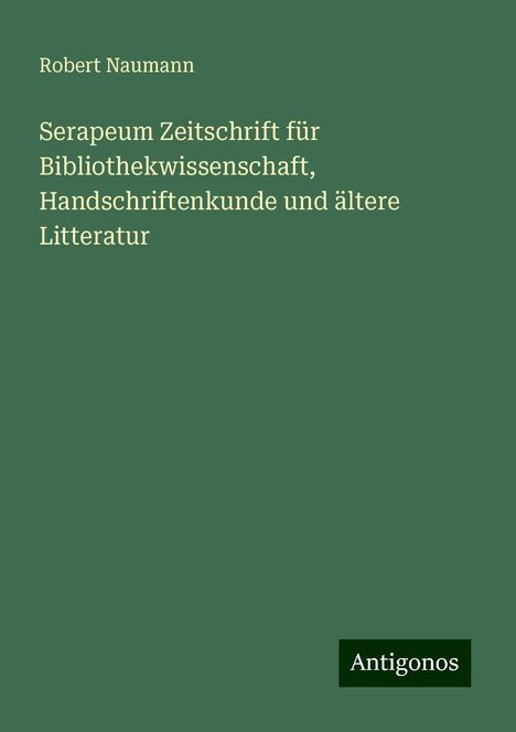 Robert Naumann: Serapeum Zeitschrift für Bibliothekwissenschaft, Handschriftenkunde und ältere Litteratur, Buch