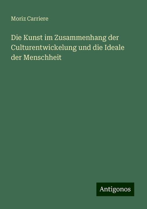 Moriz Carriere: Die Kunst im Zusammenhang der Culturentwickelung und die Ideale der Menschheit, Buch