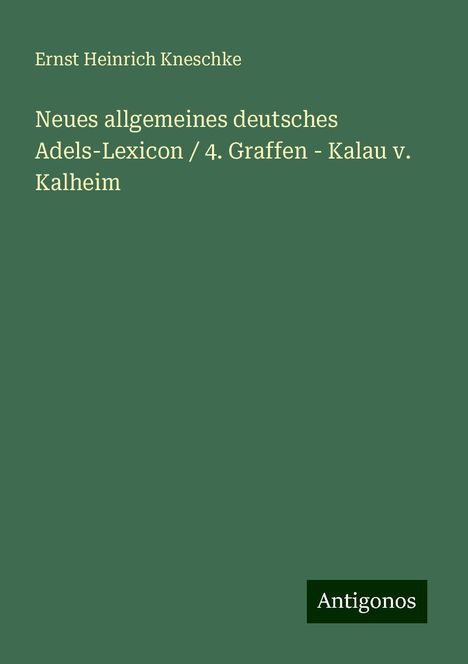 Ernst Heinrich Kneschke: Neues allgemeines deutsches Adels-Lexicon / 4. Graffen - Kalau v. Kalheim, Buch