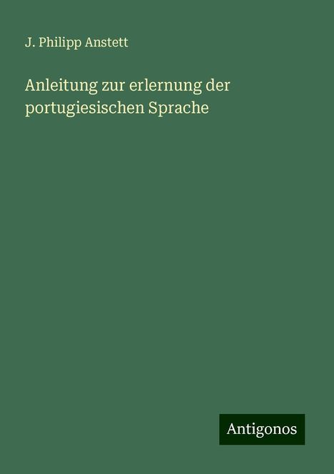 J. Philipp Anstett: Anleitung zur erlernung der portugiesischen Sprache, Buch