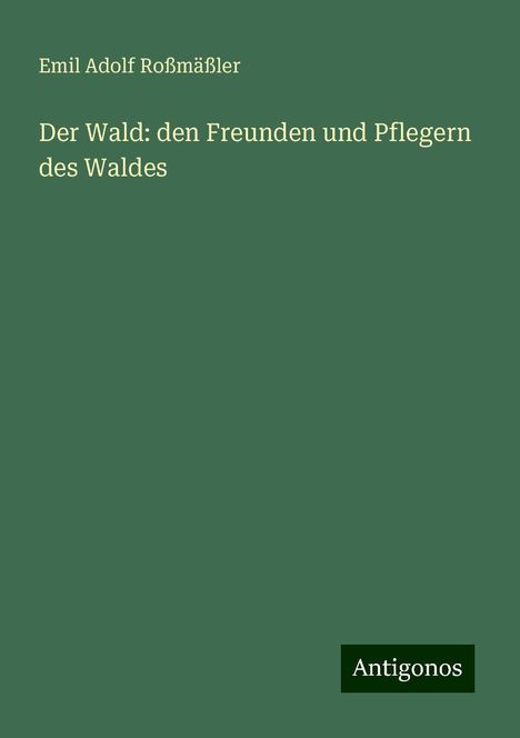 Emil Adolf Roßmäßler: Der Wald: den Freunden und Pflegern des Waldes, Buch