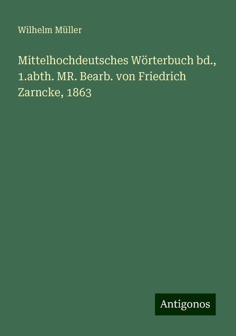 Wilhelm Müller: Mittelhochdeutsches Wörterbuch bd., 1.abth. MR. Bearb. von Friedrich Zarncke, 1863, Buch