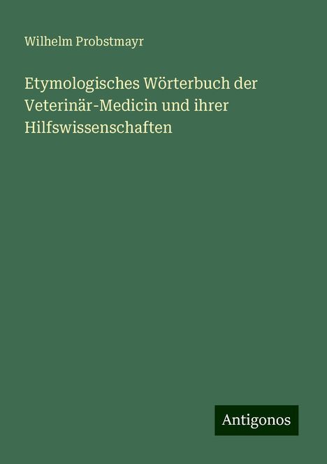 Wilhelm Probstmayr: Etymologisches Wörterbuch der Veterinär-Medicin und ihrer Hilfswissenschaften, Buch
