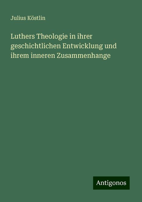 Julius Köstlin: Luthers Theologie in ihrer geschichtlichen Entwicklung und ihrem inneren Zusammenhange, Buch