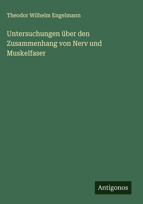 Theodor Wilhelm Engelmann: Untersuchungen über den Zusammenhang von Nerv und Muskelfaser, Buch