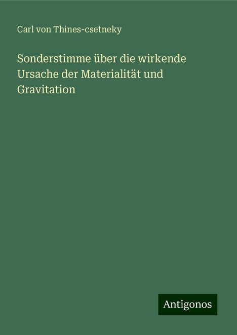 Carl von Thines-csetneky: Sonderstimme über die wirkende Ursache der Materialität und Gravitation, Buch