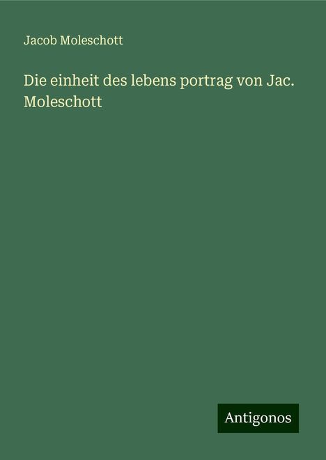 Jacob Moleschott: Die einheit des lebens portrag von Jac. Moleschott, Buch