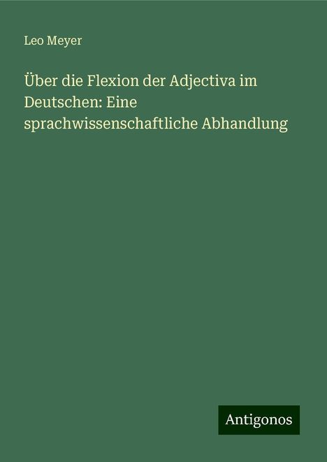 Leo Meyer: Über die Flexion der Adjectiva im Deutschen: Eine sprachwissenschaftliche Abhandlung, Buch