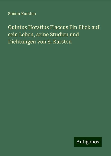 Simon Karsten: Quintus Horatius Flaccus Ein Blick auf sein Leben, seine Studien und Dichtungen von S. Karsten, Buch