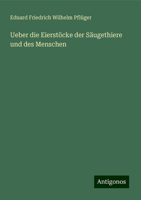 Eduard Friedrich Wilhelm Pflüger: Ueber die Eierstöcke der Säugethiere und des Menschen, Buch
