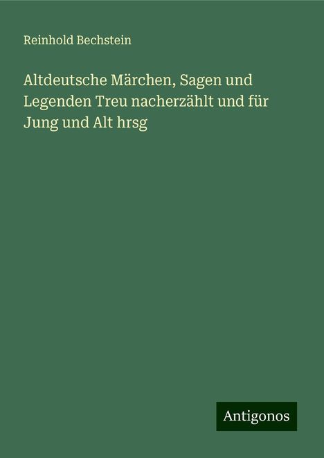 Reinhold Bechstein: Bechstein, R: Altdeutsche Märchen, Sagen und Legenden Treu n, Buch