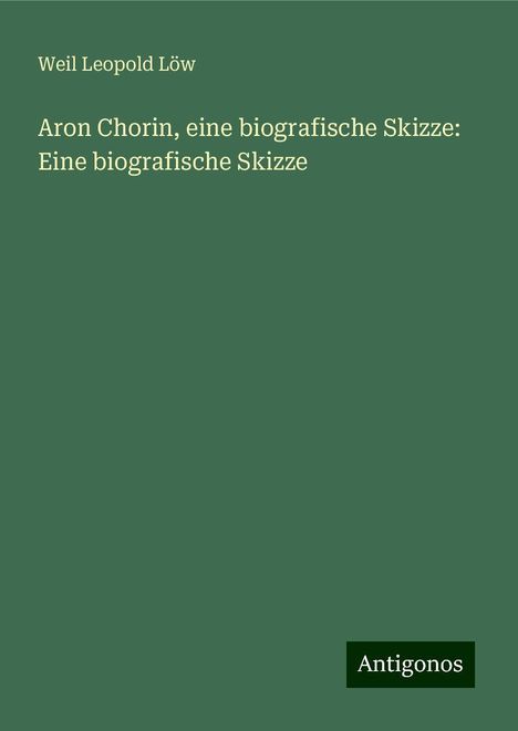 Weil Leopold Löw: Aron Chorin, eine biografische Skizze: Eine biografische Skizze, Buch