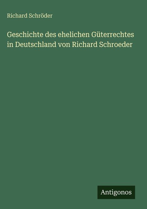 Richard Schröder: Geschichte des ehelichen Güterrechtes in Deutschland von Richard Schroeder, Buch