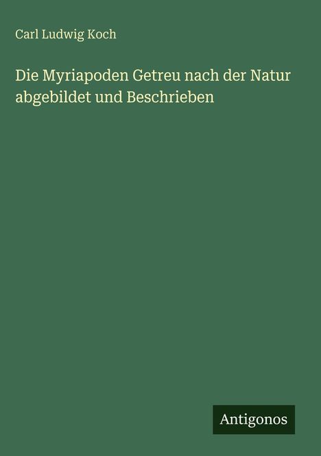 Carl Ludwig Koch: Die Myriapoden Getreu nach der Natur abgebildet und Beschrieben, Buch