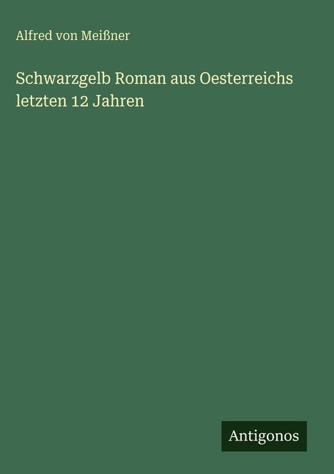 Alfred von Meißner: Schwarzgelb Roman aus Oesterreichs letzten 12 Jahren, Buch