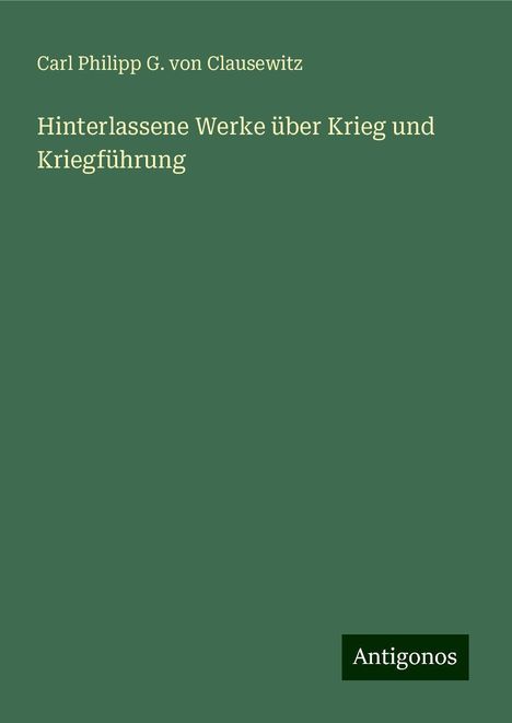Carl Philipp G. von Clausewitz: Hinterlassene Werke über Krieg und Kriegführung, Buch