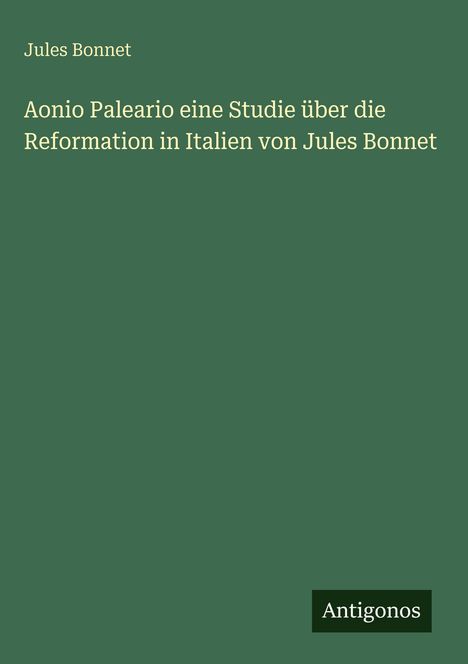 Jules Bonnet: Aonio Paleario eine Studie über die Reformation in Italien von Jules Bonnet, Buch