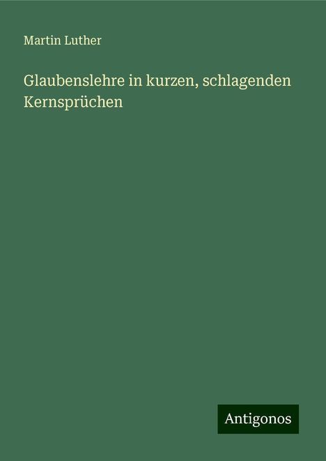 Martin Luther (1483-1546): Glaubenslehre in kurzen, schlagenden Kernsprüchen, Buch