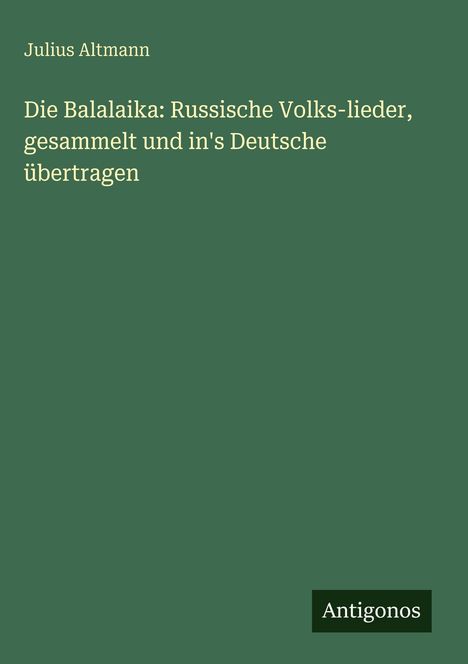 Julius Altmann: Die Balalaika: Russische Volks-lieder, gesammelt und in's Deutsche übertragen, Buch