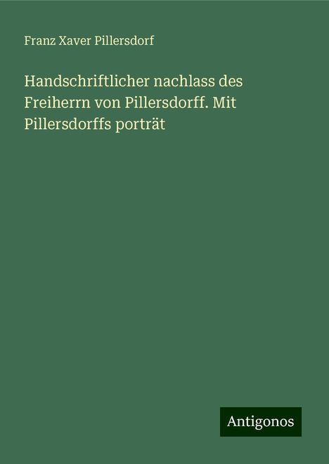 Franz Xaver Pillersdorf: Pillersdorf, F: Handschriftlicher nachlass des Freiherrn von, Buch