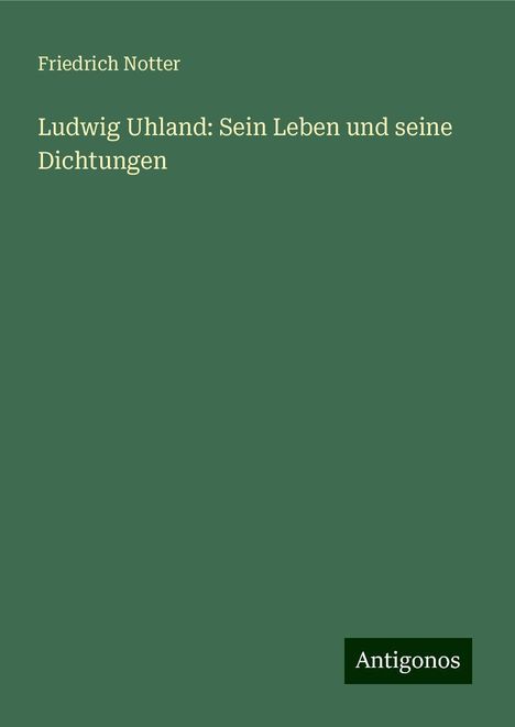 Friedrich Notter: Notter, F: Ludwig Uhland: Sein Leben und seine Dichtungen, Buch