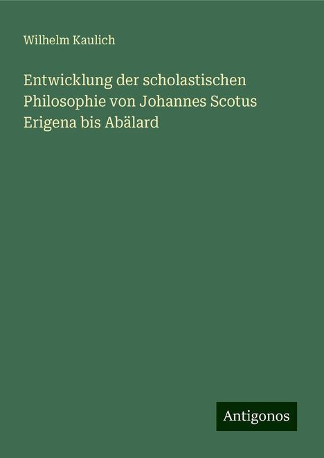 Wilhelm Kaulich: Entwicklung der scholastischen Philosophie von Johannes Scotus Erigena bis Abälard, Buch