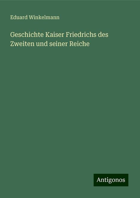 Eduard Winkelmann: Geschichte Kaiser Friedrichs des Zweiten und seiner Reiche, Buch