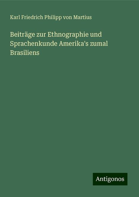 Karl Friedrich Philipp Von Martius: Beiträge zur Ethnographie und Sprachenkunde Amerika's zumal Brasiliens, Buch